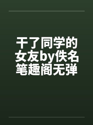 干了同学的女友by佚名笔趣阁无弹窗封面