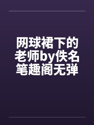 网球裙下的老师by佚名笔趣阁无弹窗封面