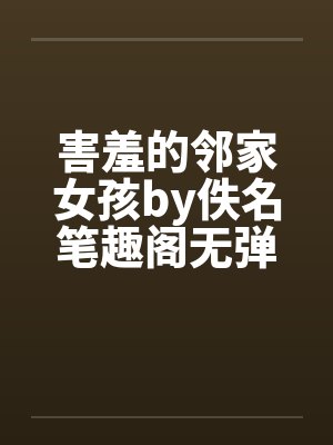 害羞的邻家女孩by佚名笔趣阁无弹窗封面