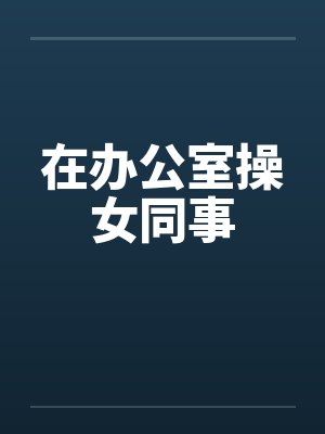 在办公室操女同事封面