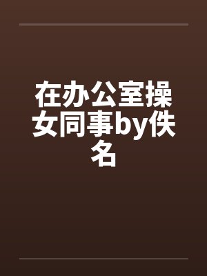 在办公室操女同事by佚名封面