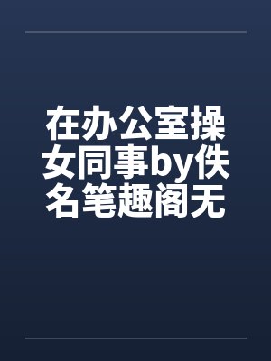 在办公室操女同事by佚名笔趣阁无弹窗封面
