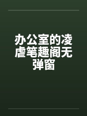 办公室的凌虐笔趣阁无弹窗封面