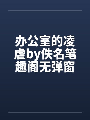 办公室的凌虐by佚名笔趣阁无弹窗封面