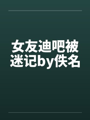 女友迪吧被迷记by佚名封面