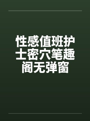 性感值班护士密穴笔趣阁无弹窗封面