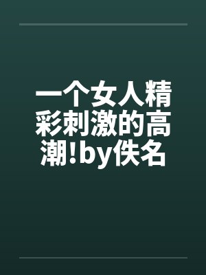 一个女人精彩刺激的高潮!by佚名封面