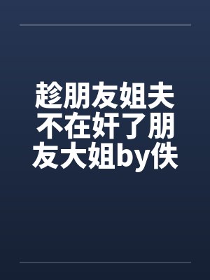 趁朋友姐夫不在奸了朋友大姐by佚名笔趣阁无弹窗封面