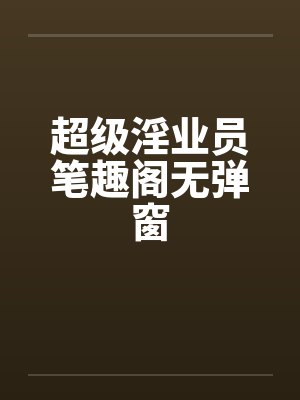 超级淫业员笔趣阁无弹窗封面