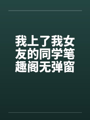 我上了我女友的同学笔趣阁无弹窗封面