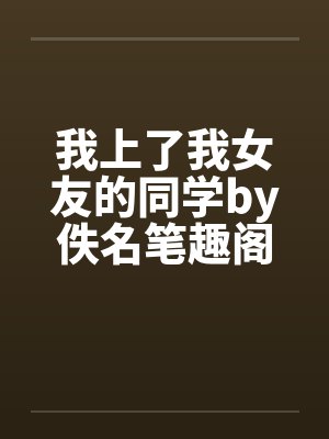我上了我女友的同学by佚名笔趣阁无弹窗封面