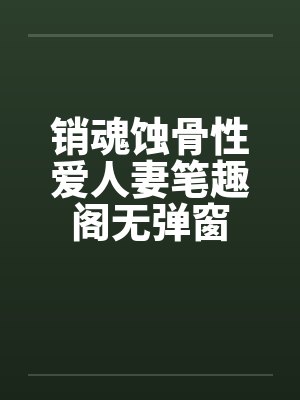 销魂蚀骨性爱人妻笔趣阁无弹窗封面