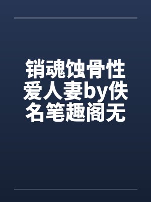 销魂蚀骨性爱人妻by佚名笔趣阁无弹窗封面