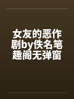 女友的恶作剧by佚名笔趣阁无弹窗封面