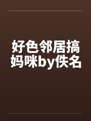 好色邻居搞妈咪by佚名封面