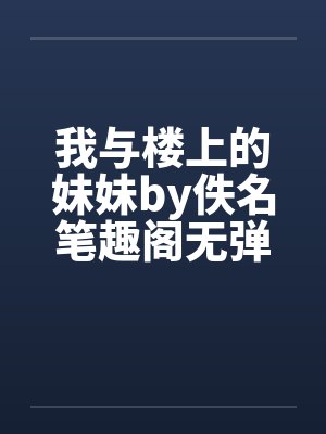 我与楼上的妹妹by佚名笔趣阁无弹窗封面