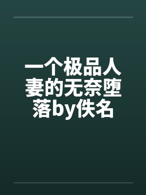 一个极品人妻的无奈堕落by佚名封面