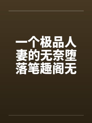 一个极品人妻的无奈堕落笔趣阁无弹窗封面