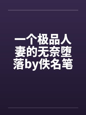 一个极品人妻的无奈堕落by佚名笔趣阁无弹窗封面