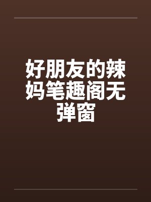 好朋友的辣妈笔趣阁无弹窗封面