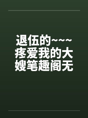 退伍的~~~疼爱我的大嫂笔趣阁无弹窗封面