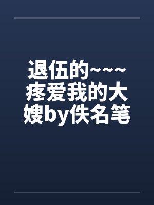 退伍的~~~疼爱我的大嫂by佚名笔趣阁无弹窗封面