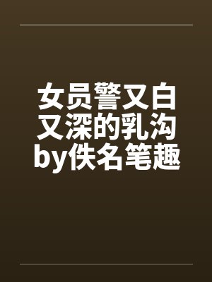 女员警又白又深的乳沟by佚名笔趣阁无弹窗封面