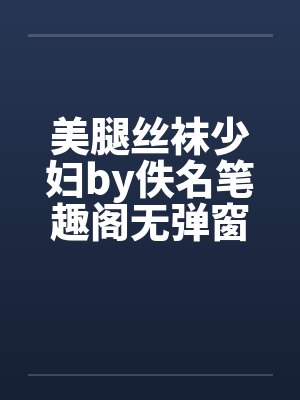 美腿丝袜少妇by佚名笔趣阁无弹窗封面