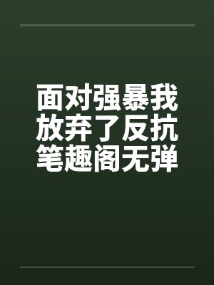 面对强暴我放弃了反抗笔趣阁无弹窗封面