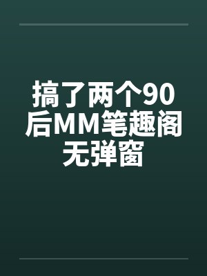 搞了两个90后MM笔趣阁无弹窗封面