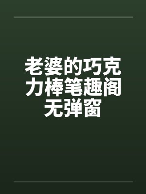 老婆的巧克力棒笔趣阁无弹窗封面