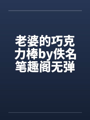 老婆的巧克力棒by佚名笔趣阁无弹窗封面