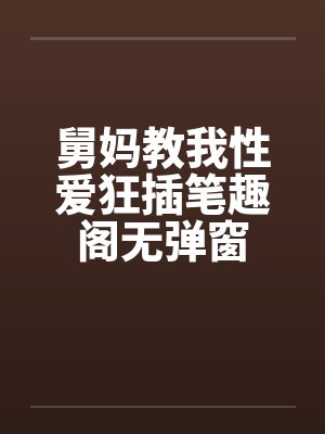舅妈教我性爱狂插笔趣阁无弹窗封面