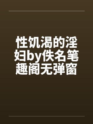 性饥渴的淫妇by佚名笔趣阁无弹窗封面