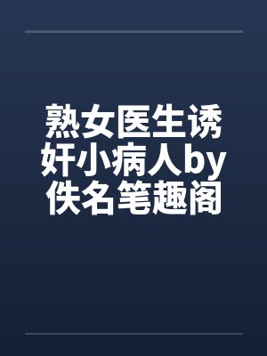 熟女医生诱奸小病人by佚名笔趣阁无弹窗封面