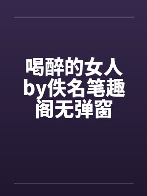 喝醉的女人by佚名笔趣阁无弹窗封面