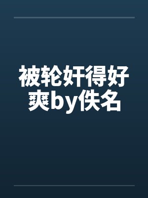 被轮奸得好爽by佚名封面