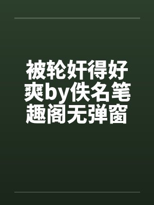 被轮奸得好爽by佚名笔趣阁无弹窗封面