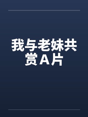 我与老妹共赏Ａ片封面