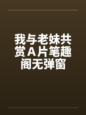 我与老妹共赏Ａ片笔趣阁无弹窗封面