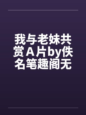 我与老妹共赏Ａ片by佚名笔趣阁无弹窗封面