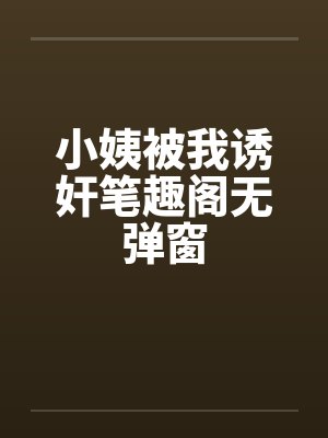 小姨被我诱奸笔趣阁无弹窗封面