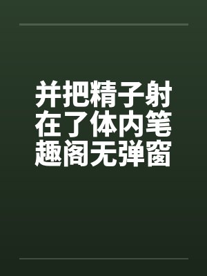 并把精子射在了体内笔趣阁无弹窗封面
