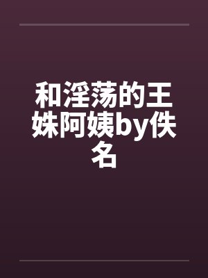 和淫荡的王姝阿姨by佚名封面