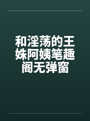 和淫荡的王姝阿姨笔趣阁无弹窗封面