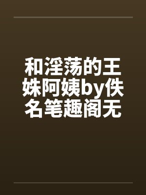 和淫荡的王姝阿姨by佚名笔趣阁无弹窗封面