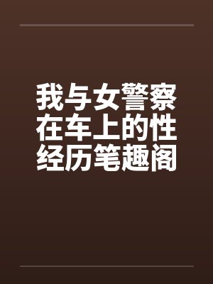 我与女警察在车上的性经历笔趣阁无弹窗封面