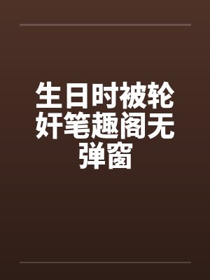 生日时被轮奸笔趣阁无弹窗封面