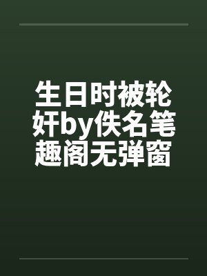 生日时被轮奸by佚名笔趣阁无弹窗封面