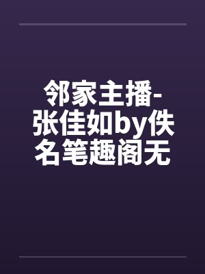 邻家主播-张佳如by佚名笔趣阁无弹窗封面